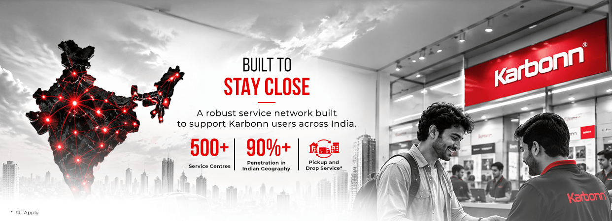 Built to stay close. A robust service network built to support Karbonn users across India: 500+ service centres, 90%+ penetration in Indian geography, pickup and drop service (T&C apply).